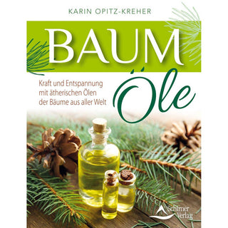 Baum Öle - Kraft und Entspannung mit ätherischen Ölen der Bäume aller Welt, Karin Opitz-Kreher