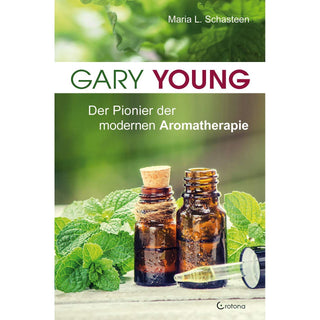Gary Young - Der Pionier der modernen Aromatherapie, Maria L. Schasteen