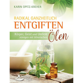 Radikal ganzheitlich entgiften: Körper, Geist und Umfeld reinigen mit ätherischen Ölen, Karin Opitz-Kreher